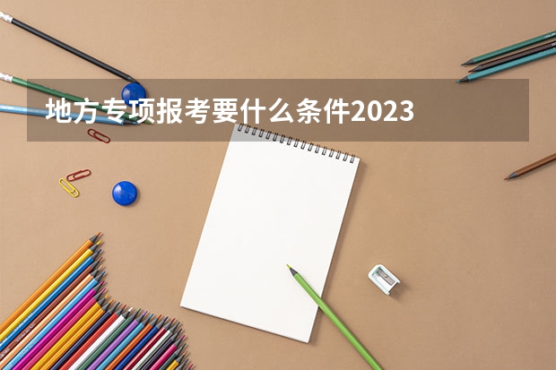地方专项报考要什么条件2023