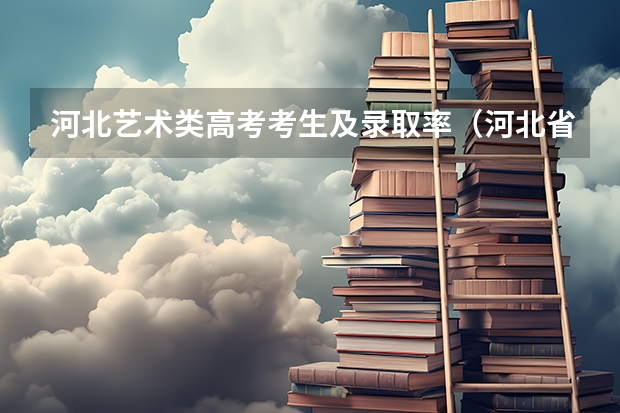 河北艺术类高考考生及录取率（河北省2023高考分数线）