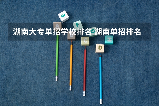 湖南大专单招学校排名 湖南单招排名前十的学校