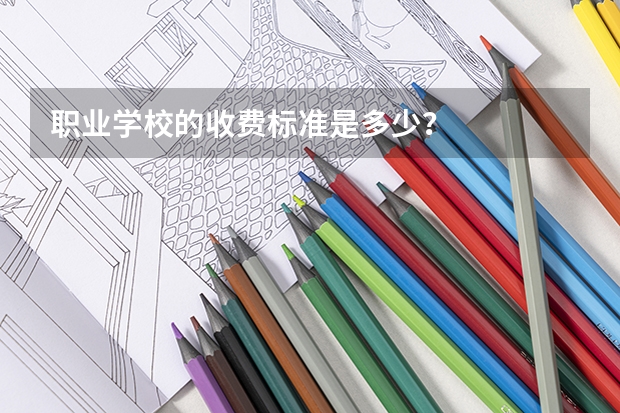 职业学校的收费标准是多少？