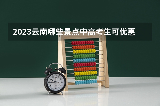 2023云南哪些景点中高考生可优惠
