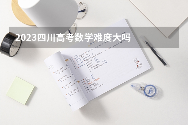 2023四川高考数学难度大吗