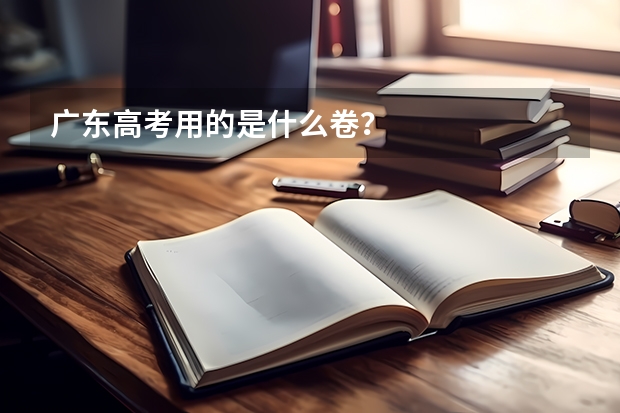 广东高考用的是什么卷？