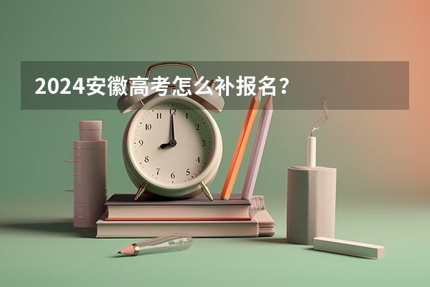 2024安徽高考怎么补报名？