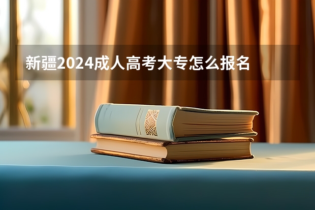 新疆2024成人高考大专怎么报名 有什么条件要求?