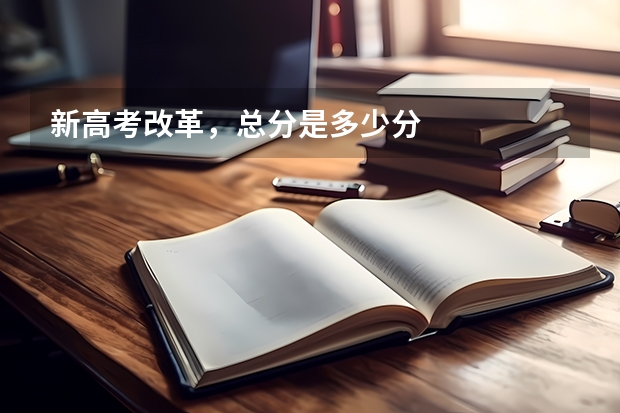 新高考改革，总分是多少分