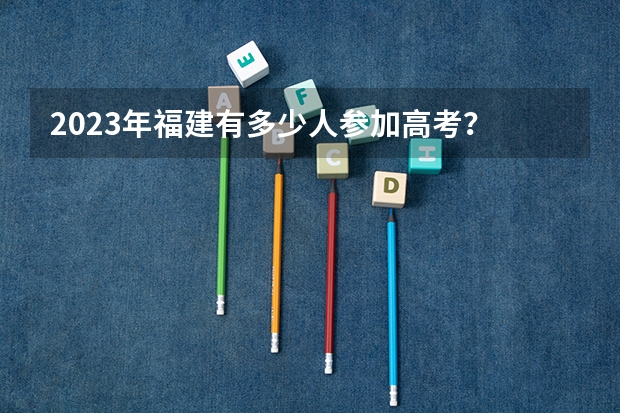 2023年福建有多少人参加高考？