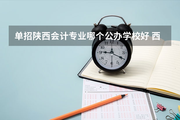 单招陕西会计专业哪个公办学校好 西安最好的公办职高学校
