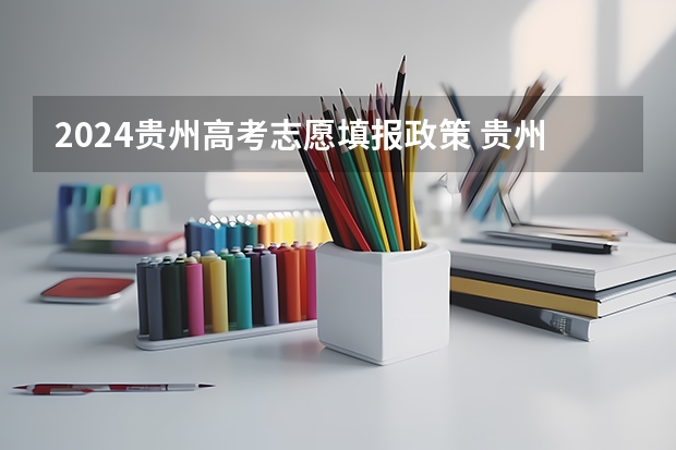 2024贵州高考志愿填报政策 贵州高考是平行志愿还是顺序志愿