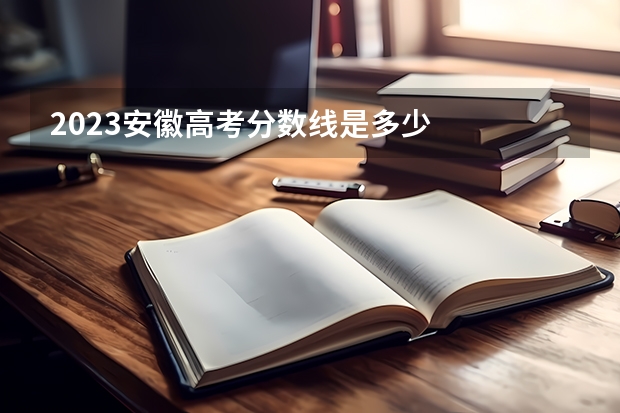 2023安徽高考分数线是多少