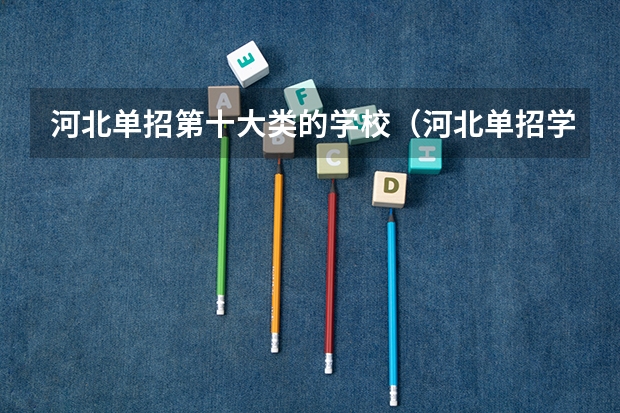 河北单招第十大类的学校（河北单招学校分数线排名）