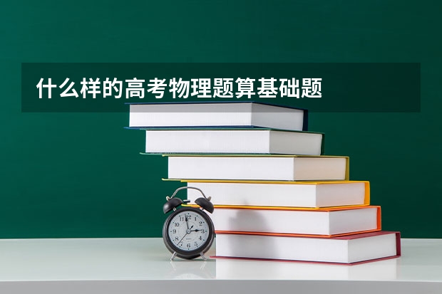 什么样的高考物理题算基础题