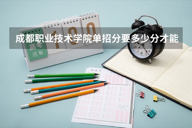 成都职业技术学院单招分要多少分才能被录取