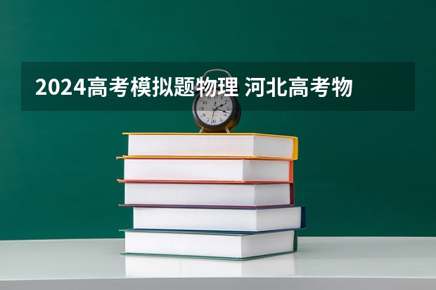 2024高考模拟题物理 河北高考物理三轮模拟试题及答案