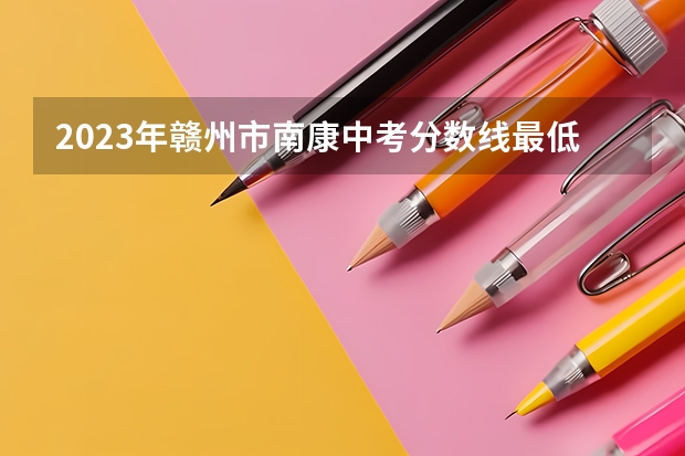 2023年赣州市南康中考分数线最低多少分？