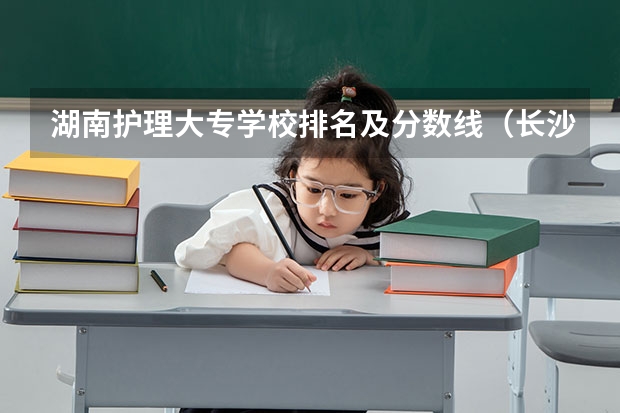 湖南护理大专学校排名及分数线（长沙职高卫校排名）