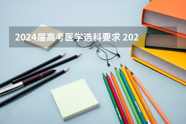 2024届高考医学选科要求 2024年新高考中医学选科要求
