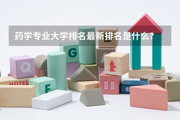 药学专业大学排名最新排名是什么？