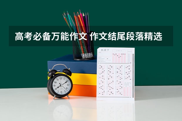 高考必备万能作文 作文结尾段落精选（2023年高考作文题有没有好的素材）