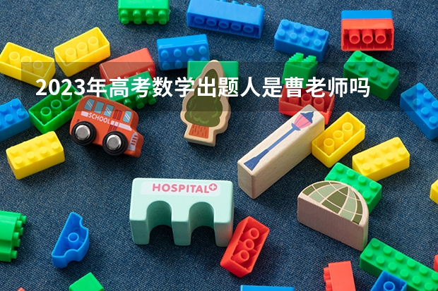 2023年高考数学出题人是曹老师吗?