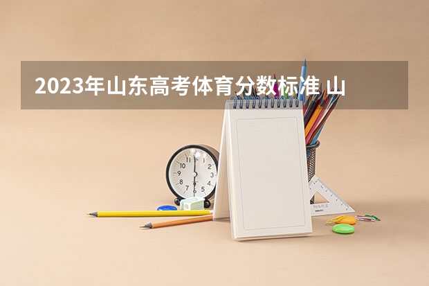 2023年山东高考体育分数标准 山东体育生一本分数线2023