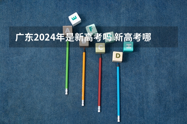 广东2024年是新高考吗 新高考哪几个省份2024？