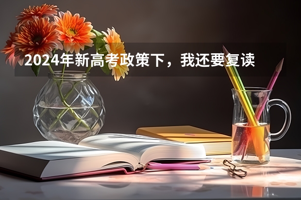 2024年新高考政策下，我还要复读吗？