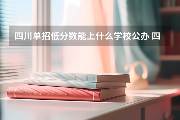 四川单招低分数能上什么学校公办 四川收分低的公办学校