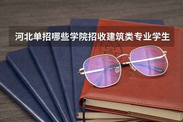 河北单招哪些学院招收建筑类专业学生？
