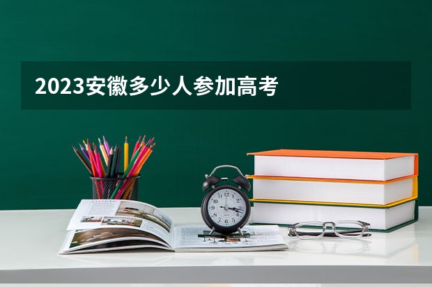2023安徽多少人参加高考