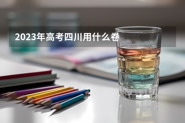 2023年高考四川用什么卷