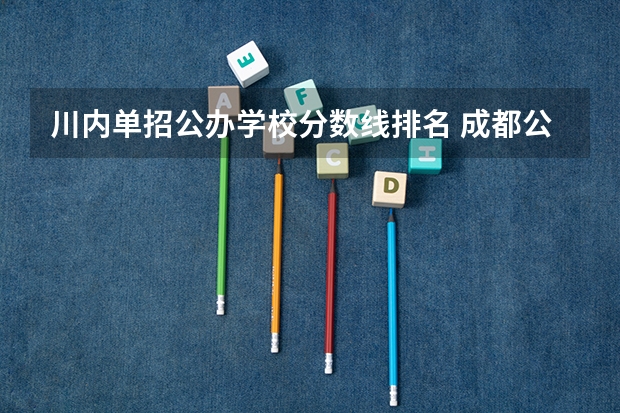 川内单招公办学校分数线排名 成都公办大专学校排名及分数线