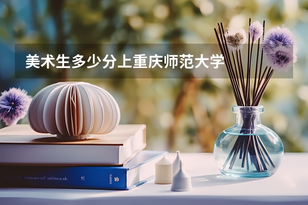 美术生多少分上重庆师范大学