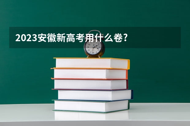 2023安徽新高考用什么卷?