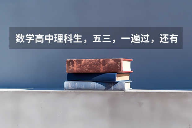 数学高中理科生，五三，一遍过，还有零失误，还有高考必刷题哪个好？希望认真回答最好能排一个序。