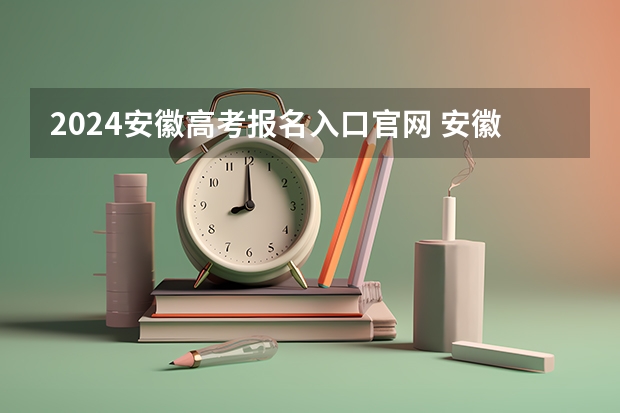 2024安徽高考报名入口官网 安徽2024年成考报名时间及入口 截止日期在几月？