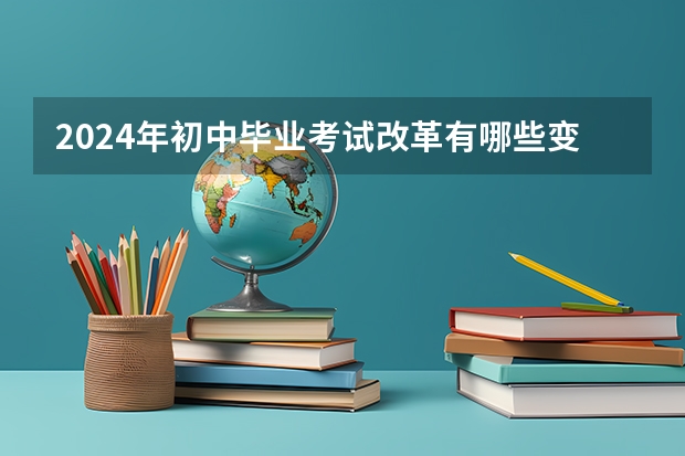 2024年初中毕业考试改革有哪些变化？