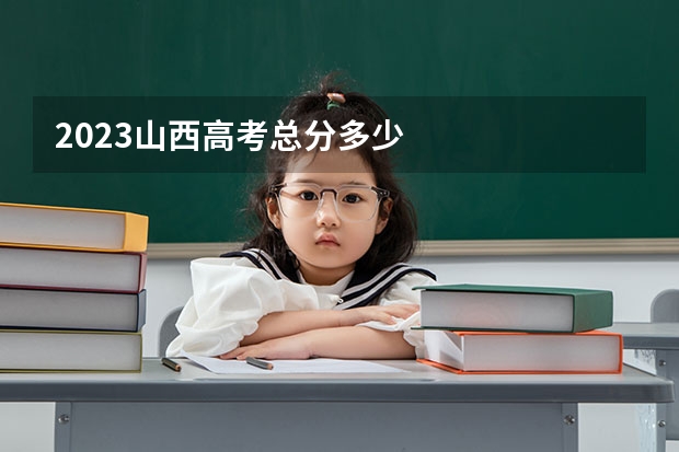 2023山西高考总分多少