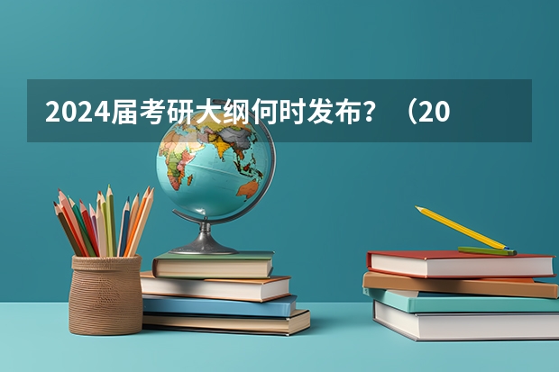 2024届考研大纲何时发布？（2024年高考一模考试时间）