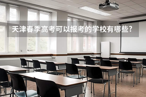 天津春季高考可以报考的学校有哪些?