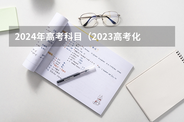 2024年高考科目（2023高考化学难不难）