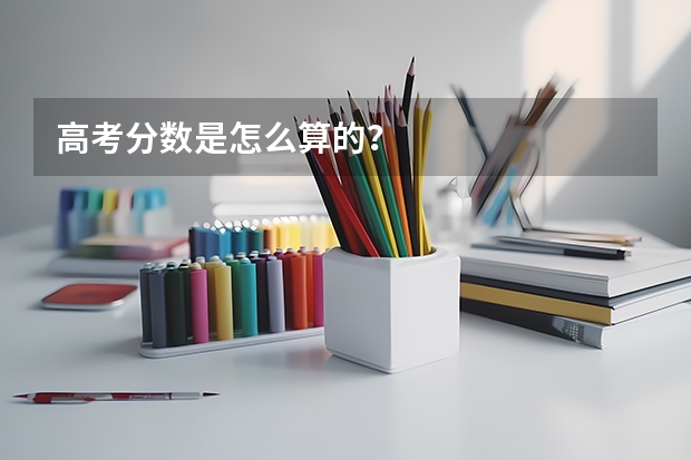 高考分数是怎么算的？