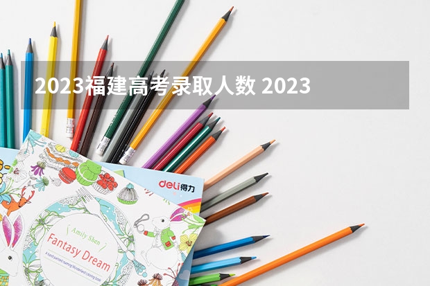 2023福建高考录取人数 2023福州高考人数