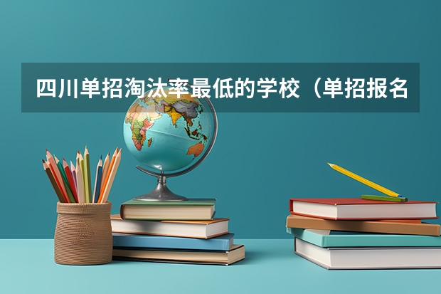 四川单招淘汰率最低的学校（单招报名淘汰率）