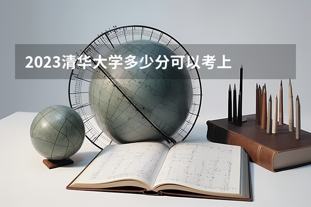 2023清华大学多少分可以考上