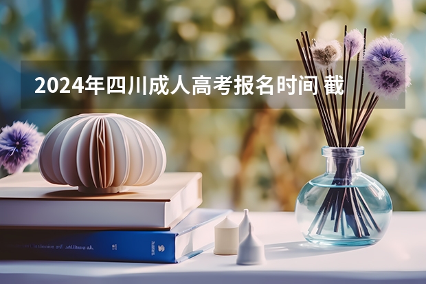 2024年四川成人高考报名时间 截止到什么时候?