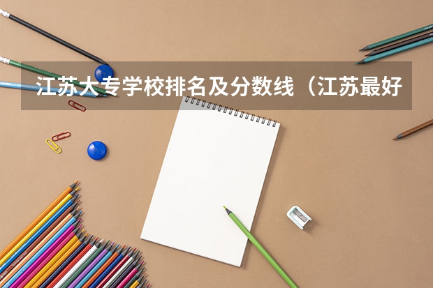 江苏大专学校排名及分数线（江苏最好的单招学校排名）