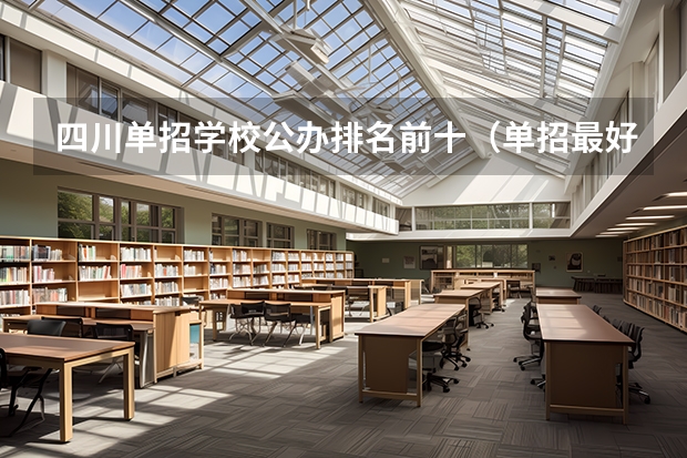 四川单招学校公办排名前十（单招最好的学校排名）