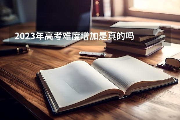 2023年高考难度增加是真的吗