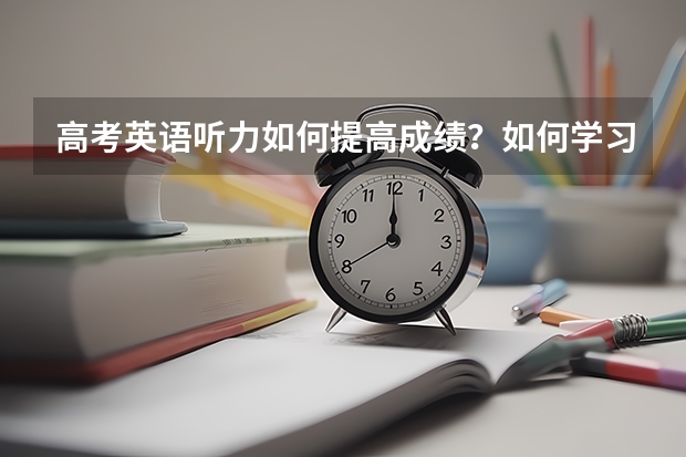 高考英语听力如何提高成绩？如何学习？